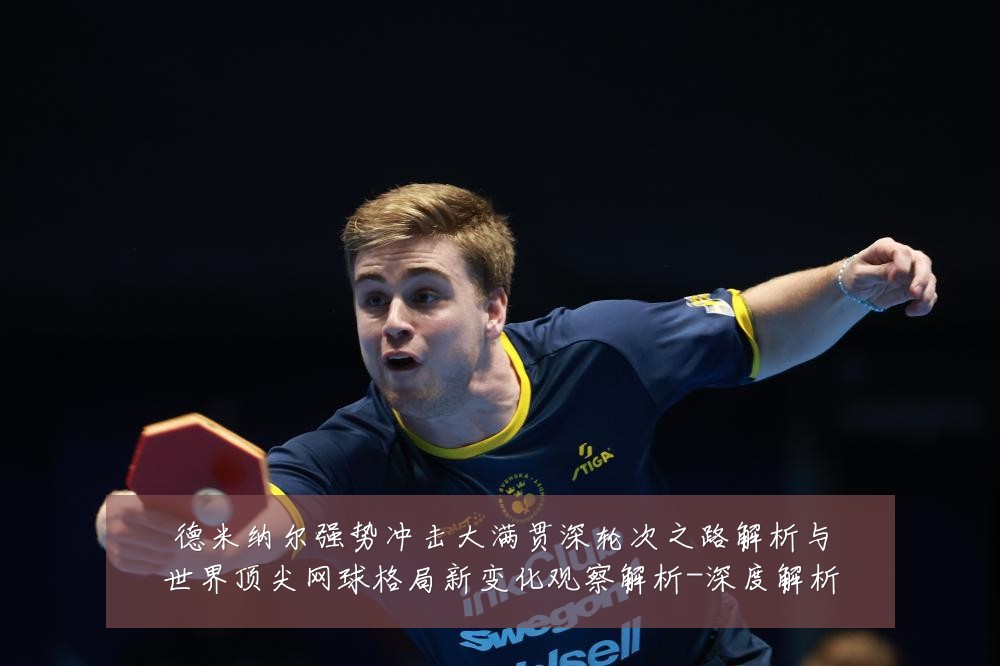 德米纳尔强势冲击大满贯深轮次之路解析与世界顶尖网球格局新变化观察解析-深度解析